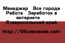 Менеджер - Все города Работа » Заработок в интернете   . Ставропольский край